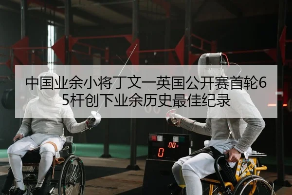 中国业余小将丁文一英国公开赛首轮65杆创下业余历史最佳纪录